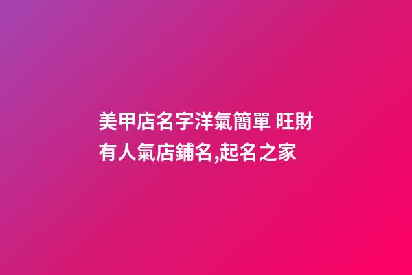 美甲店名字洋氣簡單 旺財有人氣店鋪名,起名之家-第1張-店鋪起名-玄機派